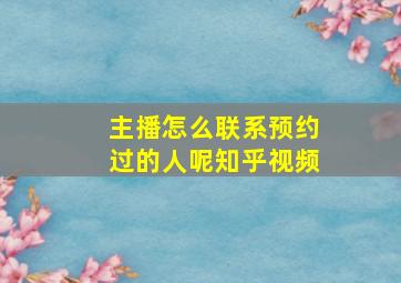 主播怎么联系预约过的人呢知乎视频