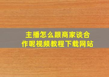 主播怎么跟商家谈合作呢视频教程下载网站