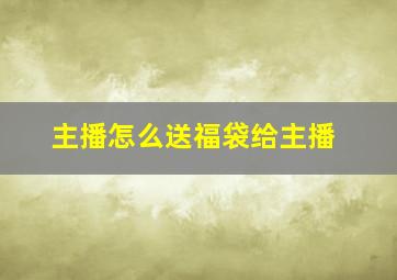 主播怎么送福袋给主播