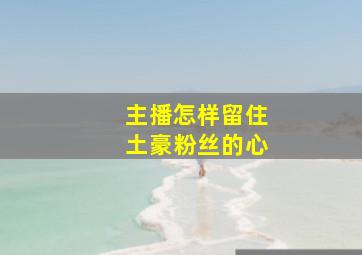 主播怎样留住土豪粉丝的心