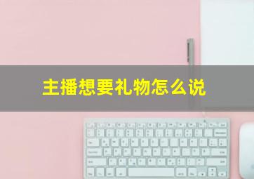 主播想要礼物怎么说