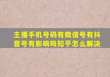 主播手机号码有微信号有抖音号有影响吗知乎怎么解决