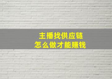 主播找供应链怎么做才能赚钱