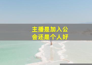 主播是加入公会还是个人好