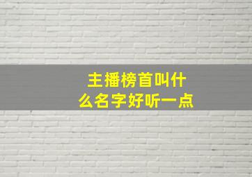 主播榜首叫什么名字好听一点