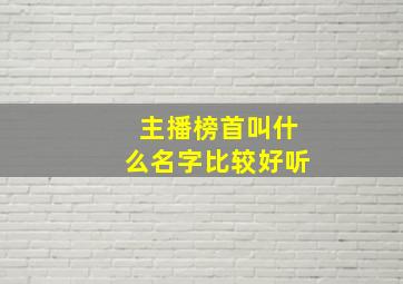 主播榜首叫什么名字比较好听