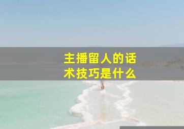 主播留人的话术技巧是什么