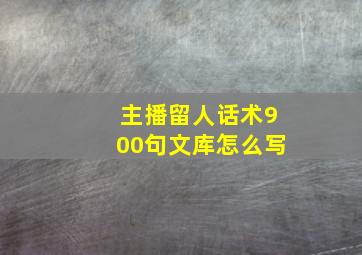 主播留人话术900句文库怎么写