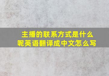 主播的联系方式是什么呢英语翻译成中文怎么写