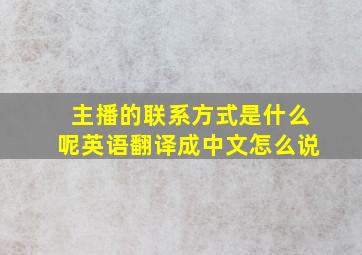 主播的联系方式是什么呢英语翻译成中文怎么说