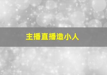 主播直播造小人