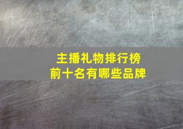 主播礼物排行榜前十名有哪些品牌