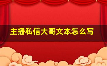 主播私信大哥文本怎么写