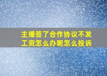 主播签了合作协议不发工资怎么办呢怎么投诉