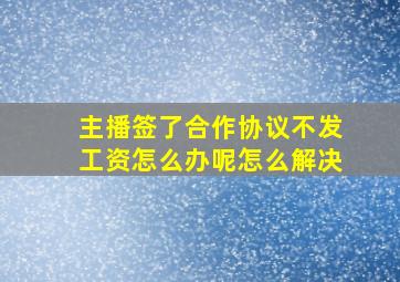 主播签了合作协议不发工资怎么办呢怎么解决