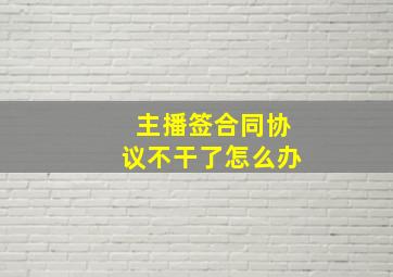 主播签合同协议不干了怎么办