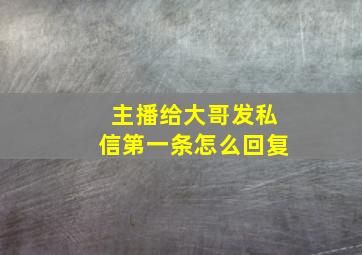 主播给大哥发私信第一条怎么回复