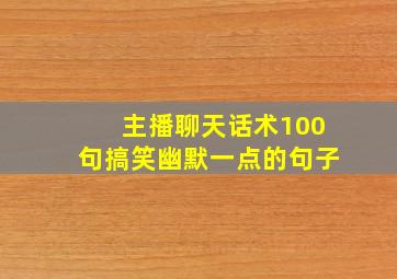 主播聊天话术100句搞笑幽默一点的句子