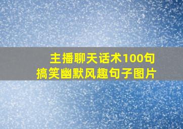 主播聊天话术100句搞笑幽默风趣句子图片