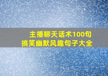 主播聊天话术100句搞笑幽默风趣句子大全