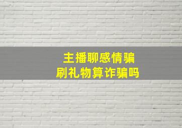 主播聊感情骗刷礼物算诈骗吗