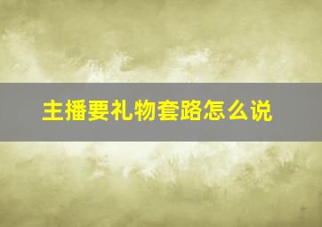 主播要礼物套路怎么说