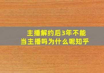 主播解约后3年不能当主播吗为什么呢知乎