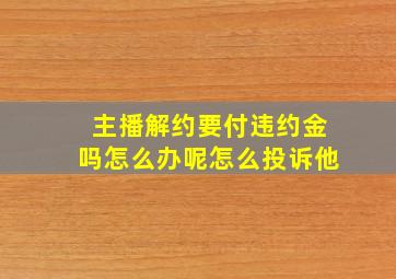 主播解约要付违约金吗怎么办呢怎么投诉他