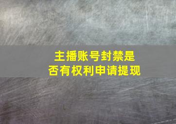 主播账号封禁是否有权利申请提现