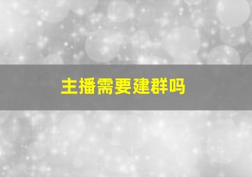 主播需要建群吗