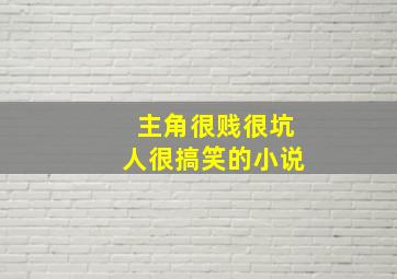 主角很贱很坑人很搞笑的小说