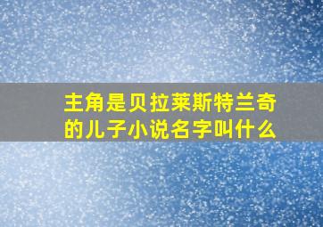 主角是贝拉莱斯特兰奇的儿子小说名字叫什么