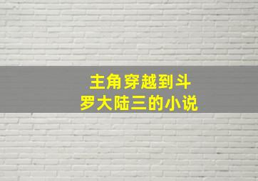 主角穿越到斗罗大陆三的小说