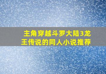 主角穿越斗罗大陆3龙王传说的同人小说推荐