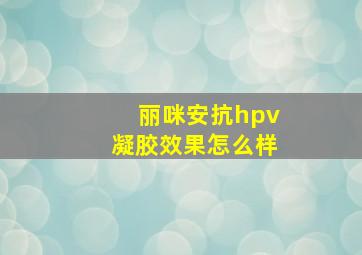 丽咪安抗hpv凝胶效果怎么样