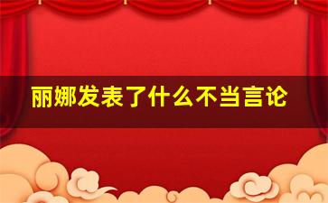 丽娜发表了什么不当言论