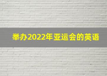 举办2022年亚运会的英语