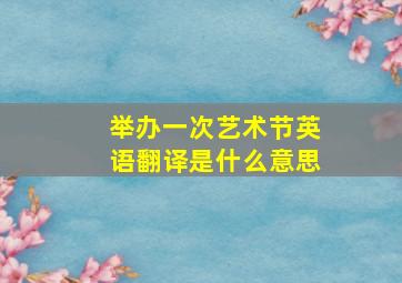 举办一次艺术节英语翻译是什么意思