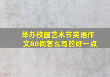 举办校园艺术节英语作文80词怎么写的好一点