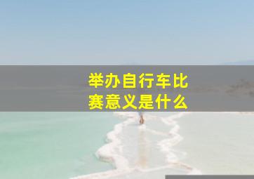 举办自行车比赛意义是什么