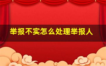 举报不实怎么处理举报人