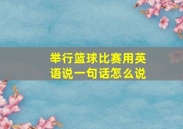 举行篮球比赛用英语说一句话怎么说