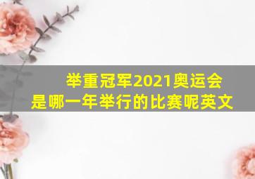 举重冠军2021奥运会是哪一年举行的比赛呢英文