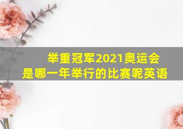 举重冠军2021奥运会是哪一年举行的比赛呢英语