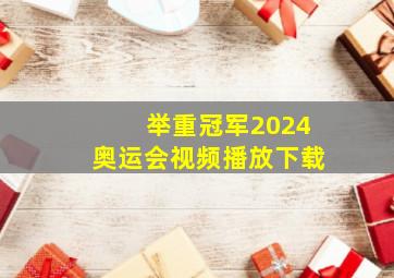 举重冠军2024奥运会视频播放下载