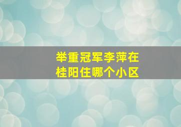 举重冠军李萍在桂阳住哪个小区