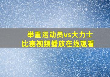 举重运动员vs大力士比赛视频播放在线观看