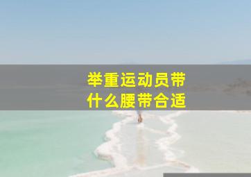 举重运动员带什么腰带合适