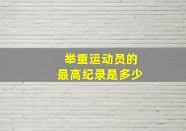 举重运动员的最高纪录是多少