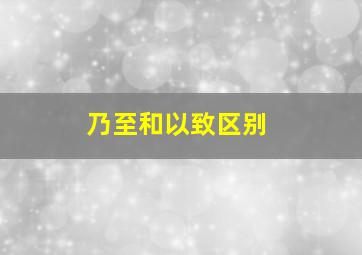 乃至和以致区别